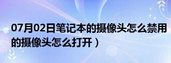 07月02日笔记本的摄像头怎么禁用（笔记本的摄像头怎么打开）