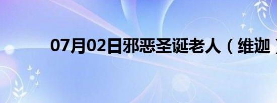 07月02日邪恶圣诞老人（维迦）