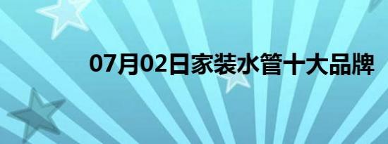 07月02日家装水管十大品牌