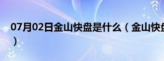 07月02日金山快盘是什么（金山快盘是什么）