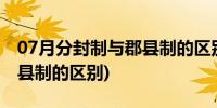 07月分封制与郡县制的区别视频(分封制与郡县制的区别)