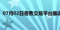 07月02日寄售交易平台靠谱吗（寄售交易）