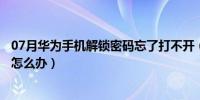 07月华为手机解锁密码忘了打不开（华为手机解锁密码忘了怎么办）