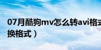 07月酷狗mv怎么转avi格式（酷狗mv怎么转换格式）