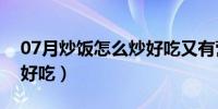 07月炒饭怎么炒好吃又有营养（炒饭怎么炒好吃）