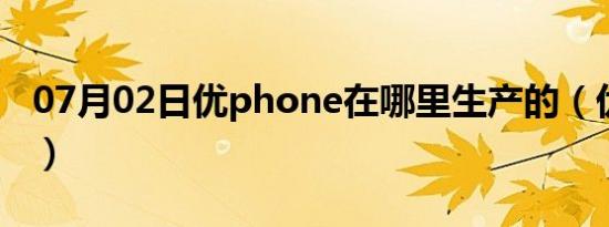 07月02日优phone在哪里生产的（优phone）