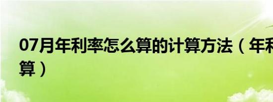 07月年利率怎么算的计算方法（年利率怎么算）