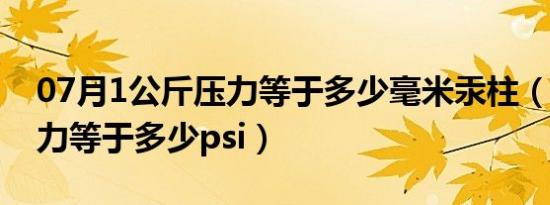 07月1公斤压力等于多少毫米汞柱（1公斤压力等于多少psi）