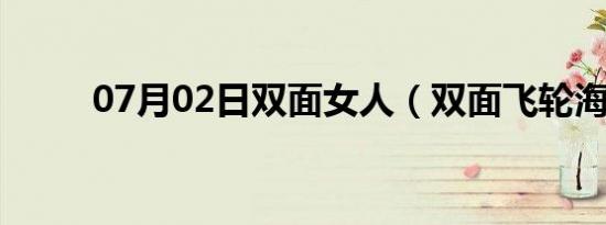 07月02日双面女人（双面飞轮海）