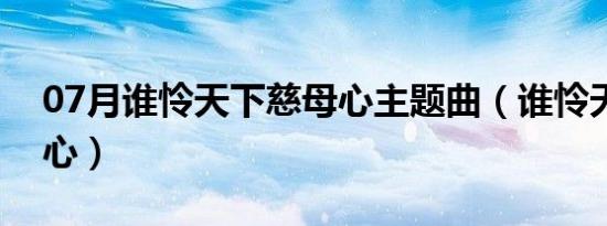 07月谁怜天下慈母心主题曲（谁怜天下慈母心）