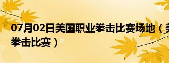 07月02日美国职业拳击比赛场地（美国职业拳击比赛）