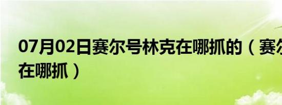 07月02日赛尔号林克在哪抓的（赛尔号林克在哪抓）