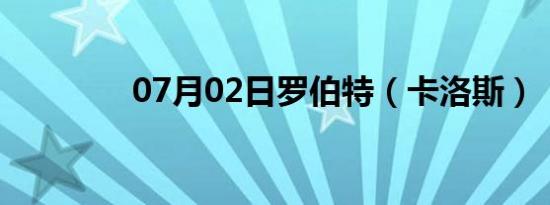 07月02日罗伯特（卡洛斯）