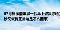 07月显示器黑屏一秒马上恢复(我的电脑显示器黑屏 大约一秒又恢复正常这是怎么回事)