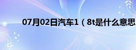 07月02日汽车1（8t是什么意思）