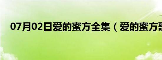 07月02日爱的蜜方全集（爱的蜜方歌曲）