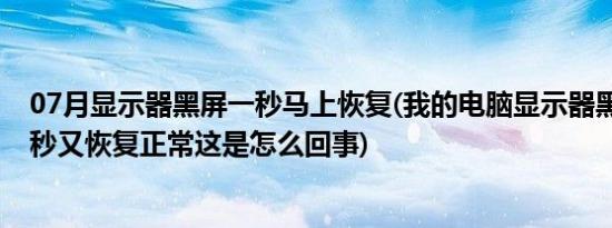 07月显示器黑屏一秒马上恢复(我的电脑显示器黑屏 大约一秒又恢复正常这是怎么回事)