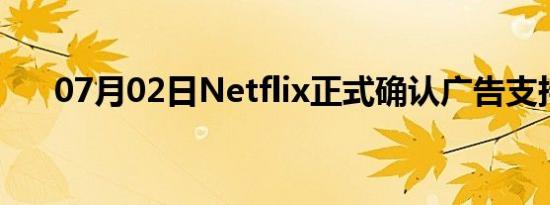 07月02日Netflix正式确认广告支持层