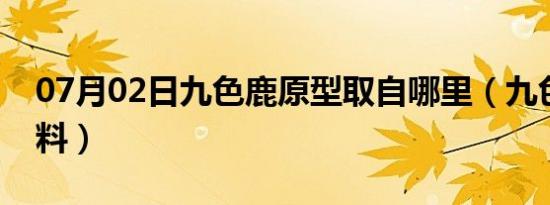 07月02日九色鹿原型取自哪里（九色鹿的资料）