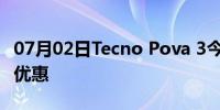 07月02日Tecno Pova 3今日发售：价格规格优惠