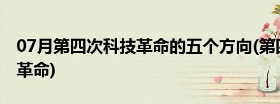 07月第四次科技革命的五个方向(第四次科技革命)