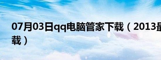 07月03日qq电脑管家下载（2013最新版下载）