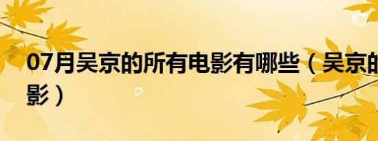 07月吴京的所有电影有哪些（吴京的所有电影）