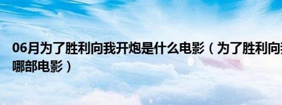 06月为了胜利向我开炮是什么电影（为了胜利向我开炮出自哪部电影）