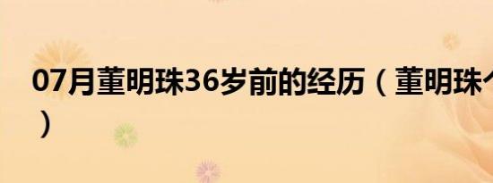 07月董明珠36岁前的经历（董明珠个人介绍）