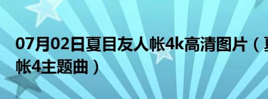 07月02日夏目友人帐4k高清图片（夏目友人帐4主题曲）