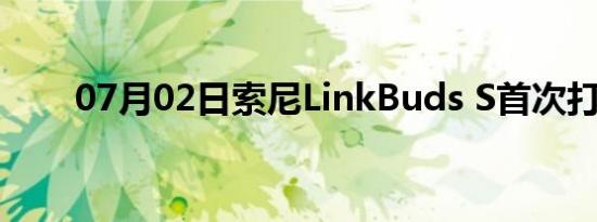 07月02日索尼LinkBuds S首次打折