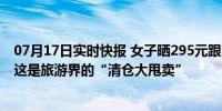 07月17日实时快报 女子晒295元跟团游供4餐睡宾馆 网友：这是旅游界的“清仓大甩卖”