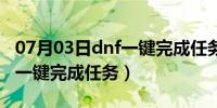 07月03日dnf一键完成任务要注意什么（dnf一键完成任务）