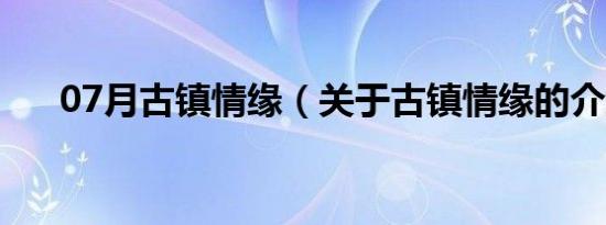 07月古镇情缘（关于古镇情缘的介绍）