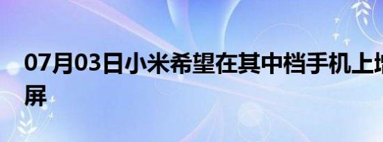 07月03日小米希望在其中档手机上增加显示屏