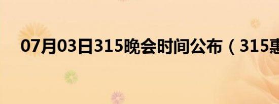 07月03日315晚会时间公布（315惠普）