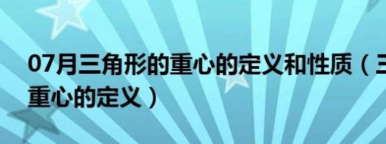 07月三角形的重心的定义和性质（三角形的重心的定义）