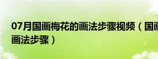 07月国画梅花的画法步骤视频（国画梅花的画法步骤）