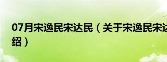 07月宋逸民宋达民（关于宋逸民宋达民的介绍）