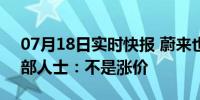 07月18日实时快报 蔚来也要退出价格战 内部人士：不是涨价