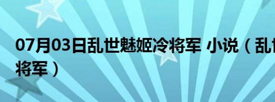 07月03日乱世魅姬冷将军 小说（乱世魅姬冷将军）