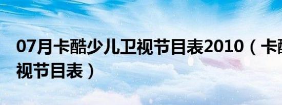 07月卡酷少儿卫视节目表2010（卡酷少儿卫视节目表）