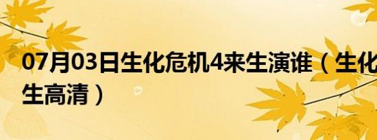 07月03日生化危机4来生演谁（生化危机4来生高清）