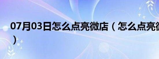 07月03日怎么点亮微店（怎么点亮微信图标）