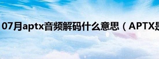 07月aptx音频解码什么意思（APTX是什么）