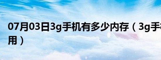 07月03日3g手机有多少内存（3g手机有什么用）