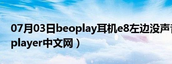 07月03日beoplay耳机e8左边没声音（beoplayer中文网）