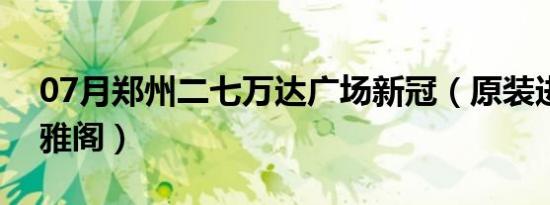 07月郑州二七万达广场新冠（原装进口本田雅阁）