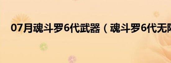 07月魂斗罗6代武器（魂斗罗6代无限命）