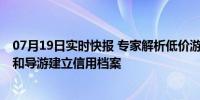 07月19日实时快报 专家解析低价游成“低质游” 对旅行社和导游建立信用档案